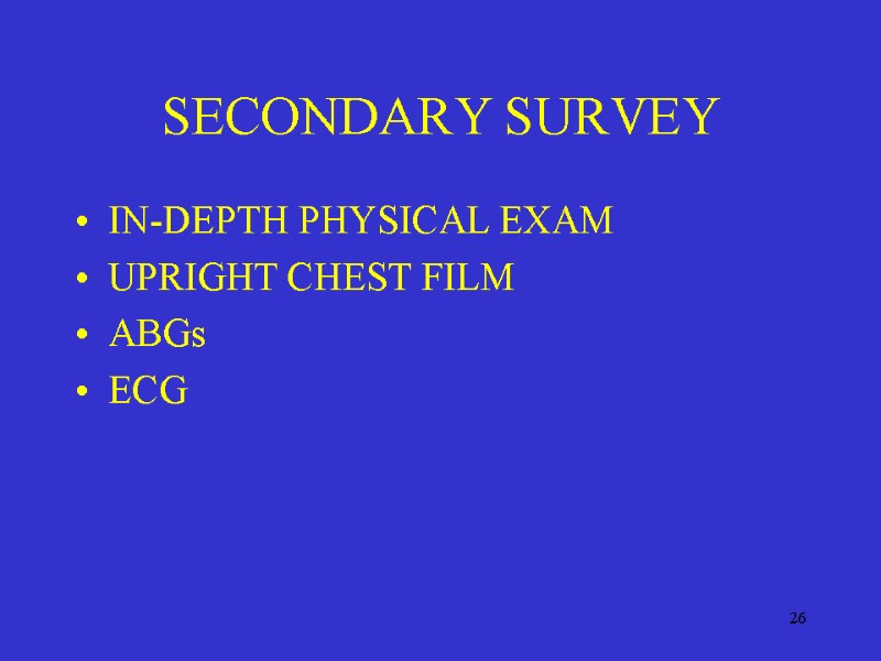 26 SECONDARY SURVEY IN-DEPTH PHYSICAL EXAM UPRIGHT CHEST FILM ABGs ECG